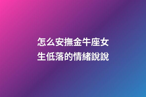 怎么安撫金牛座女生低落的情緒說說-第1張-星座運勢-玄機派