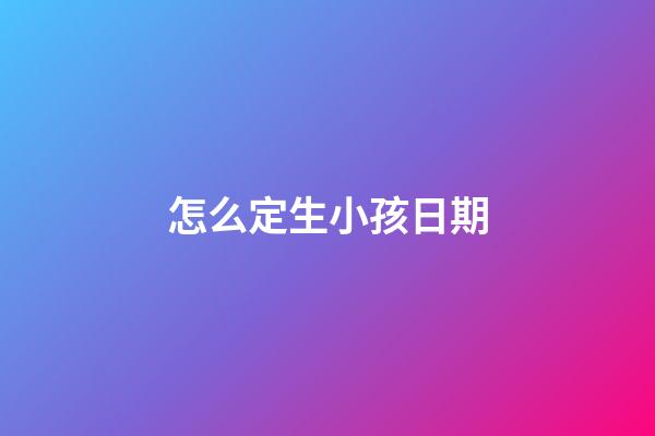 怎么定生小孩日期