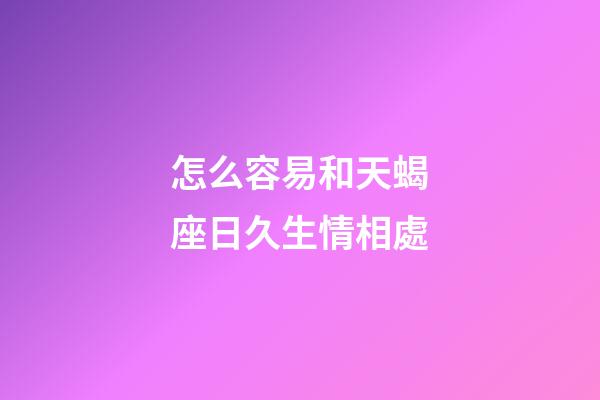 怎么容易和天蝎座日久生情相處-第1張-星座運勢-玄機派