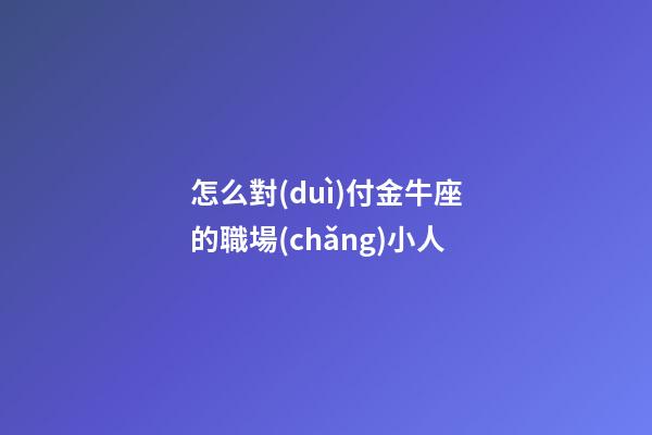 怎么對(duì)付金牛座的職場(chǎng)小人