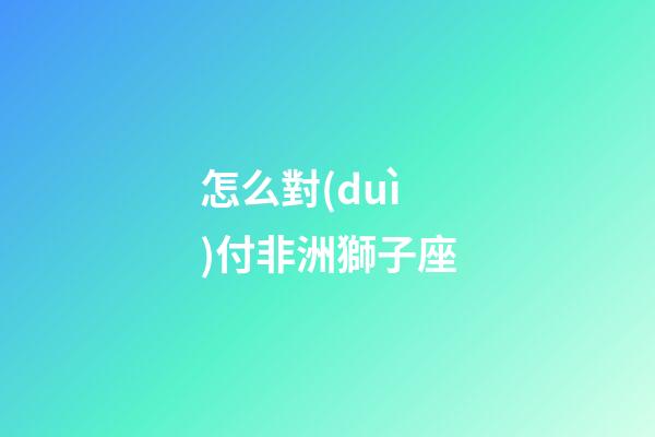 怎么對(duì)付非洲獅子座-第1張-星座運(yùn)勢(shì)-玄機(jī)派