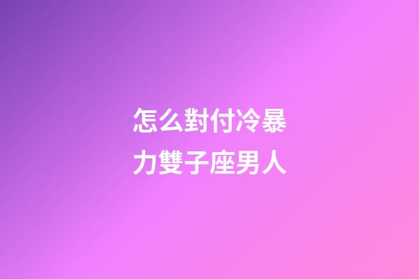 怎么對付冷暴力雙子座男人-第1張-星座運勢-玄機派