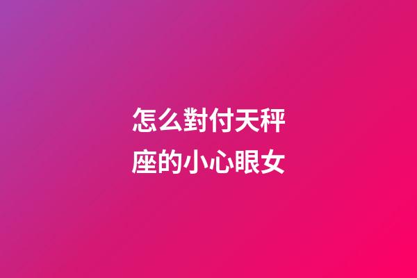 怎么對付天秤座的小心眼女-第1張-星座運勢-玄機派