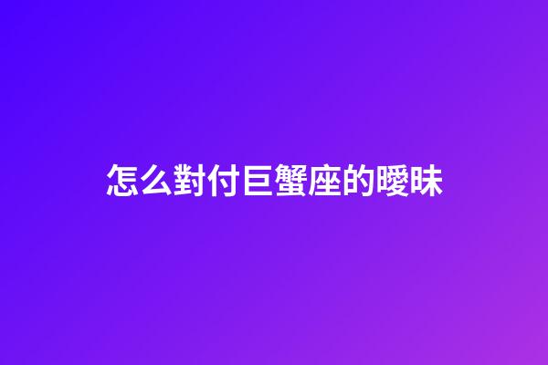 怎么對付巨蟹座的曖昧-第1張-星座運勢-玄機派