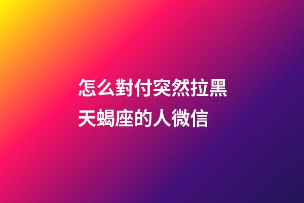 怎么對付突然拉黑天蝎座的人微信-第1張-星座運勢-玄機派