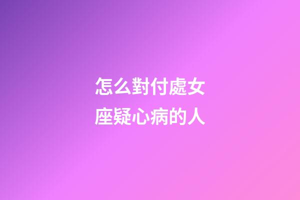 怎么對付處女座疑心病的人-第1張-星座運勢-玄機派