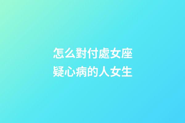 怎么對付處女座疑心病的人女生
