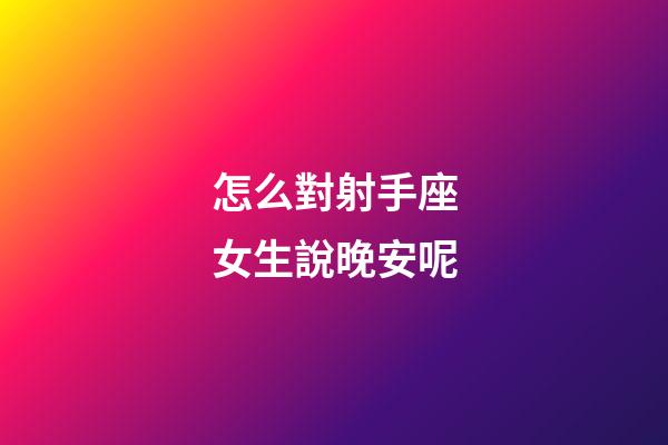怎么對射手座女生說晚安呢-第1張-星座運勢-玄機派