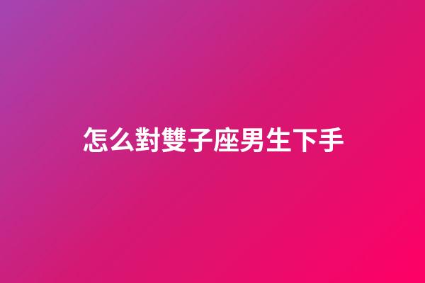 怎么對雙子座男生下手-第1張-星座運勢-玄機派
