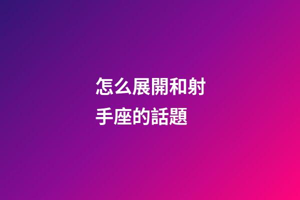 怎么展開和射手座的話題-第1張-星座運勢-玄機派