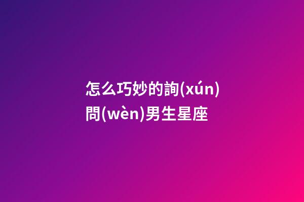 怎么巧妙的詢(xún)問(wèn)男生星座-第1張-星座運(yùn)勢(shì)-玄機(jī)派