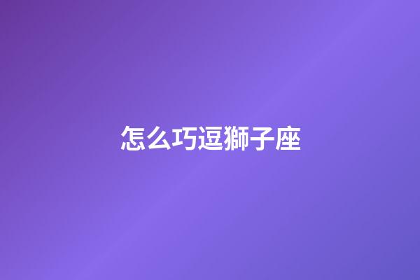 怎么巧逗獅子座-第1張-星座運(yùn)勢(shì)-玄機(jī)派