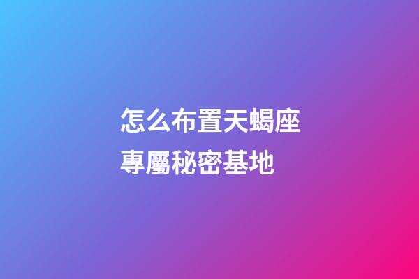 怎么布置天蝎座專屬秘密基地-第1張-星座運勢-玄機派
