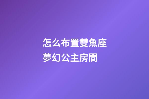 怎么布置雙魚座夢幻公主房間