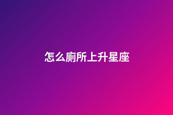 怎么廁所上升星座-第1張-星座運(yùn)勢(shì)-玄機(jī)派