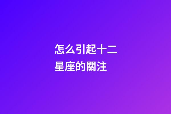 怎么引起十二星座的關注-第1張-星座運勢-玄機派
