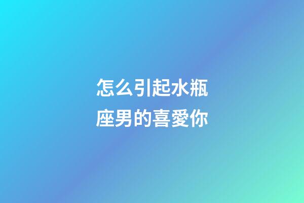 怎么引起水瓶座男的喜愛你-第1張-星座運勢-玄機派