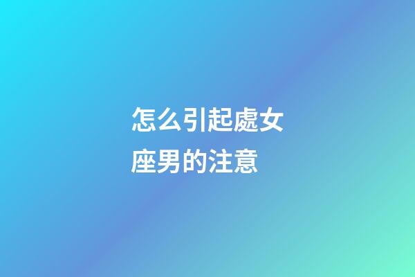 怎么引起處女座男的注意-第1張-星座運勢-玄機派