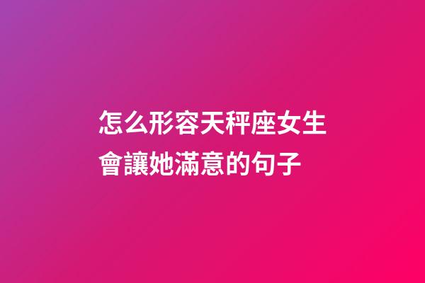 怎么形容天秤座女生會讓她滿意的句子-第1張-星座運勢-玄機派