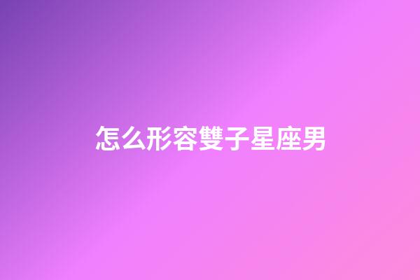 怎么形容雙子星座男-第1張-星座運勢-玄機派