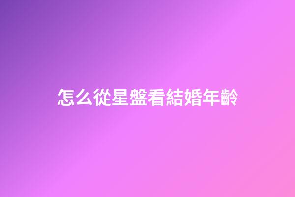 怎么從星盤看結婚年齡-第1張-星座運勢-玄機派