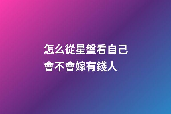 怎么從星盤看自己會不會嫁有錢人-第1張-星座運勢-玄機派