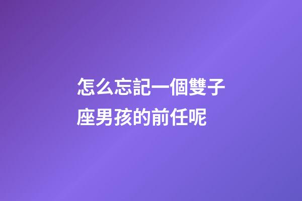 怎么忘記一個雙子座男孩的前任呢-第1張-星座運勢-玄機派