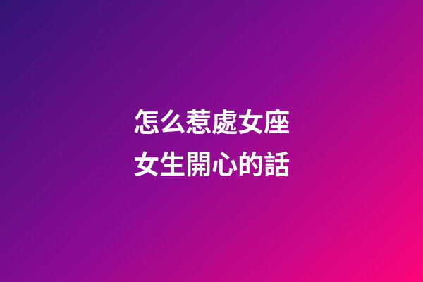 怎么惹處女座女生開心的話-第1張-星座運勢-玄機派