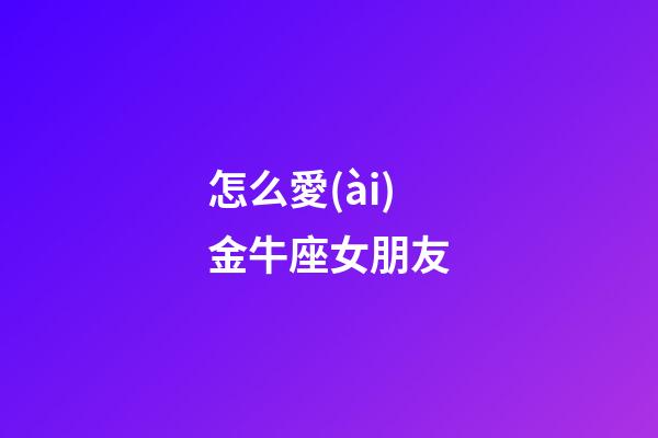 怎么愛(ài)金牛座女朋友-第1張-星座運(yùn)勢(shì)-玄機(jī)派