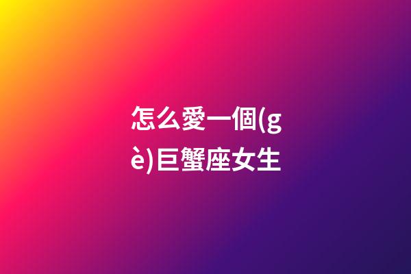怎么愛一個(gè)巨蟹座女生-第1張-星座運(yùn)勢(shì)-玄機(jī)派