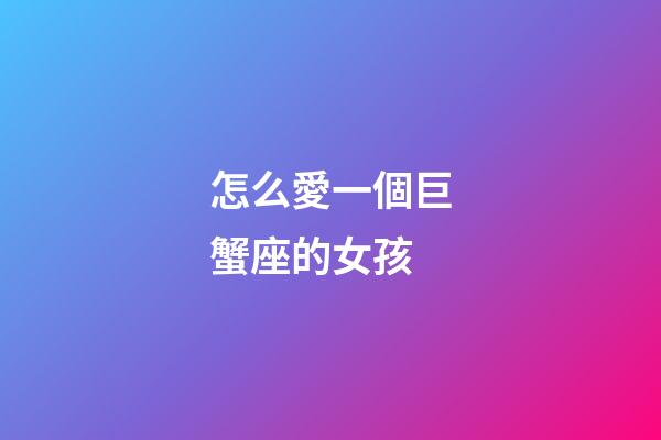 怎么愛一個巨蟹座的女孩