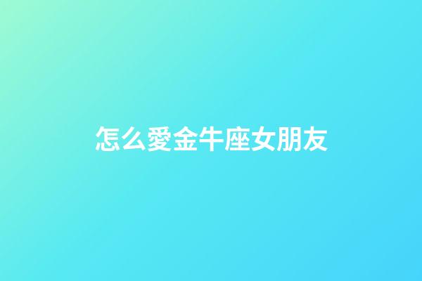 怎么愛金牛座女朋友-第1張-星座運勢-玄機派
