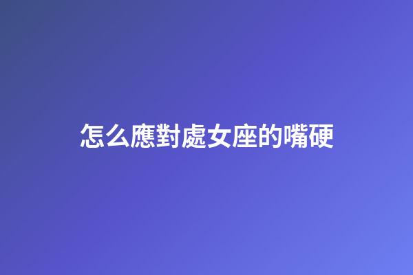 怎么應對處女座的嘴硬