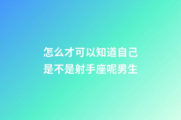 怎么才可以知道自己是不是射手座呢男生-第1張-星座運勢-玄機派