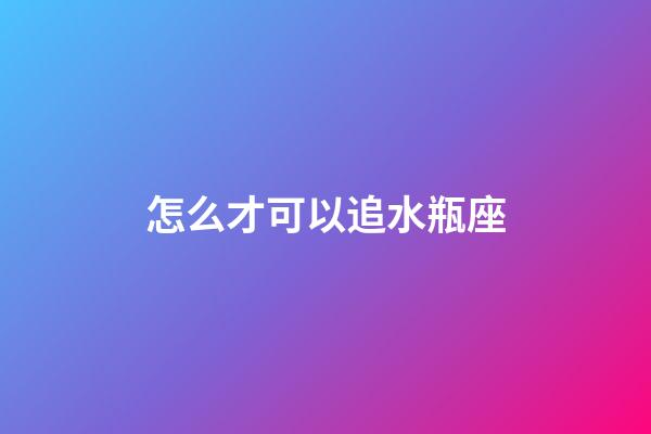 怎么才可以追水瓶座