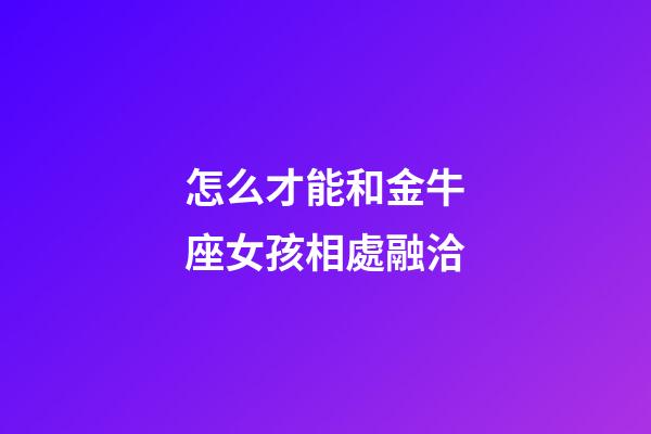 怎么才能和金牛座女孩相處融洽