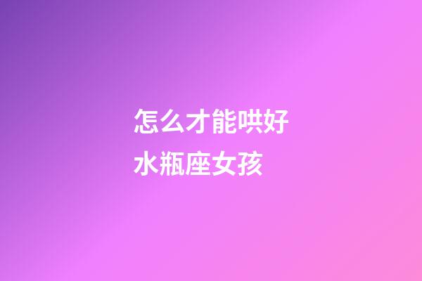 怎么才能哄好水瓶座女孩-第1張-星座運勢-玄機派