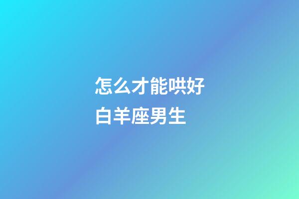 怎么才能哄好白羊座男生-第1張-星座運勢-玄機派
