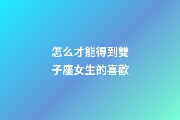 怎么才能得到雙子座女生的喜歡-第1張-星座運勢-玄機派