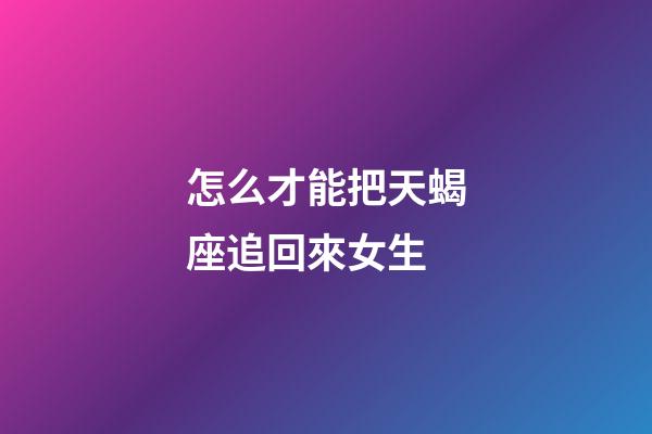 怎么才能把天蝎座追回來女生-第1張-星座運勢-玄機派