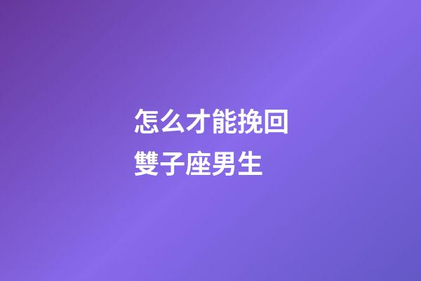 怎么才能挽回雙子座男生-第1張-星座運勢-玄機派