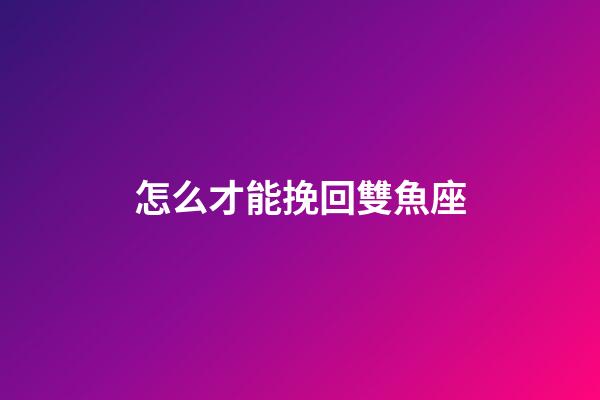 怎么才能挽回雙魚座-第1張-星座運(yùn)勢-玄機(jī)派
