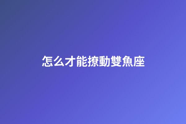 怎么才能撩動雙魚座-第1張-星座運勢-玄機派