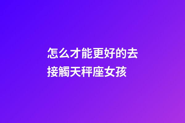 怎么才能更好的去接觸天秤座女孩-第1張-星座運勢-玄機派
