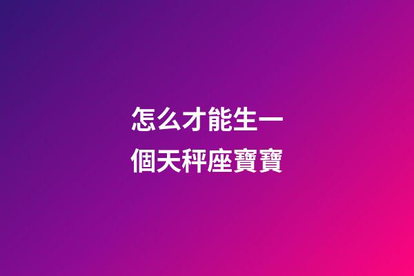 怎么才能生一個天秤座寶寶-第1張-星座運勢-玄機派