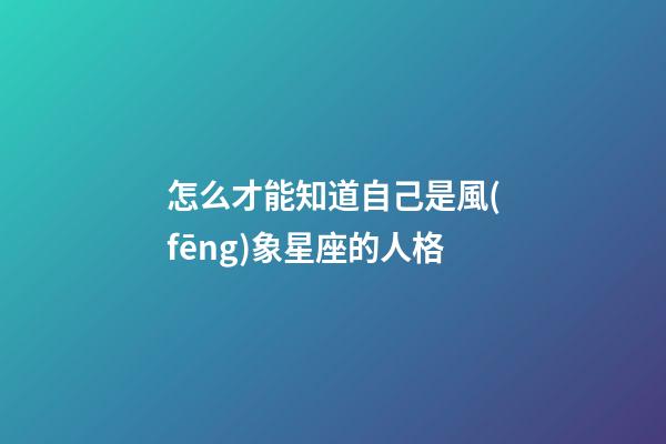 怎么才能知道自己是風(fēng)象星座的人格-第1張-星座運(yùn)勢-玄機(jī)派