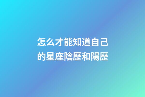 怎么才能知道自己的星座陰歷和陽歷-第1張-星座運勢-玄機派
