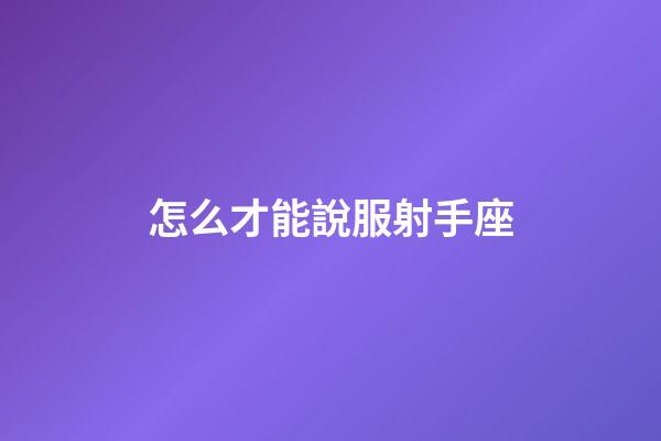 怎么才能說服射手座-第1張-星座運勢-玄機派