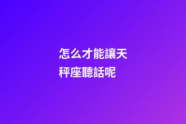 怎么才能讓天秤座聽話呢-第1張-星座運勢-玄機派