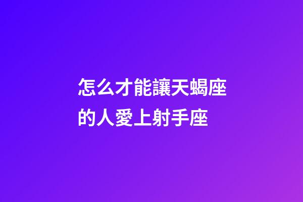 怎么才能讓天蝎座的人愛上射手座-第1張-星座運勢-玄機派